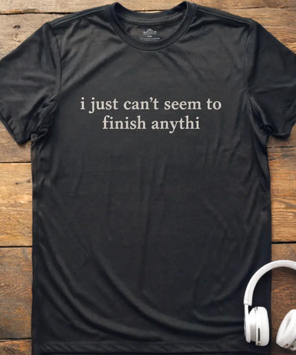 Can't Finish Anythi T-Shirt