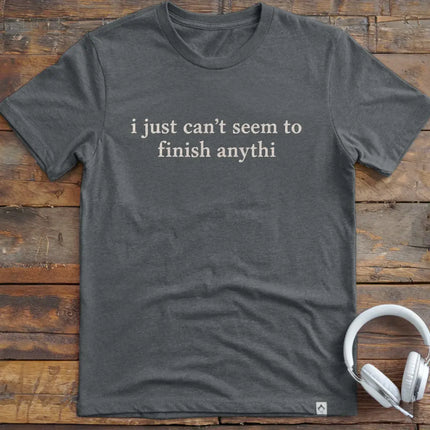 Can't Finish Anythi T-Shirt