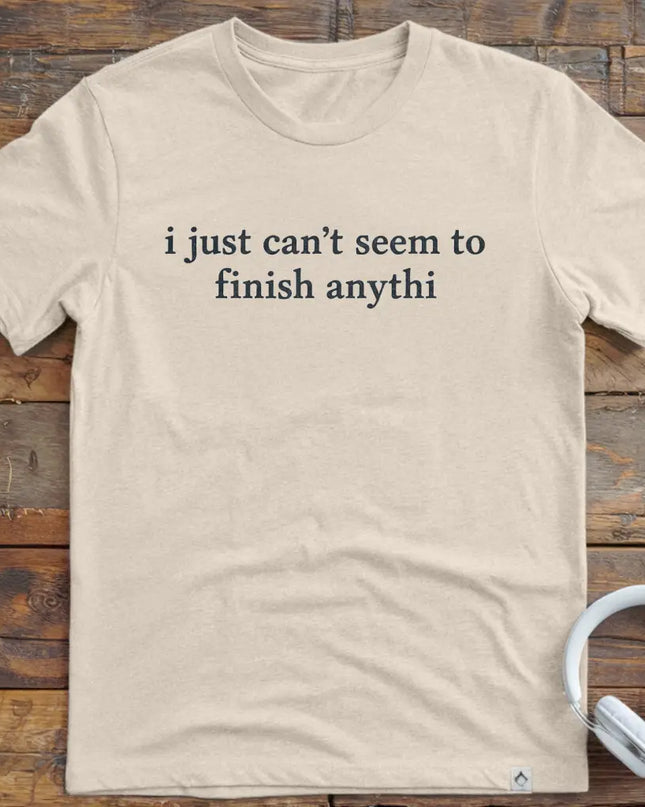 Can't Finish Anythi T-Shirt
